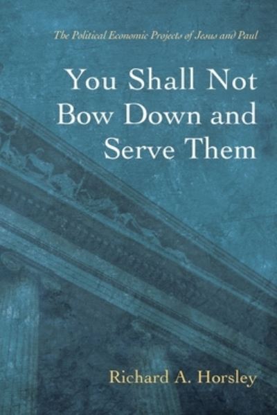 Cover for Richard A Horsley · You Shall Not Bow Down and Serve Them: The Political Economic Projects of Jesus and Paul (Paperback Book) (2021)