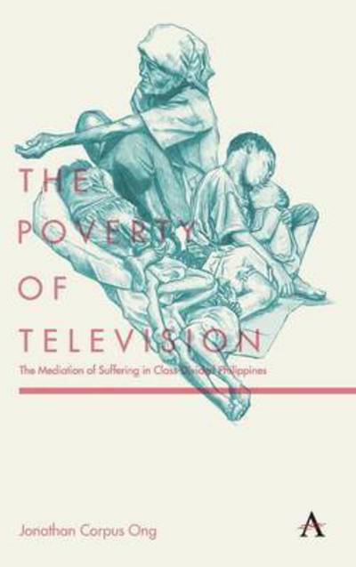 Cover for Jonathan Corpus Ong · The Poverty of Television: The Mediation of Suffering in Class-Divided Philippines - Anthem Global Media and Communication Studies (Hardcover Book) (2015)