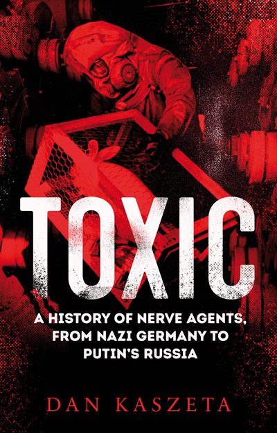 Cover for Dan Kaszeta · Toxic: A History of Nerve Agents, From Nazi Germany to Putin's Russia (Gebundenes Buch) (2020)