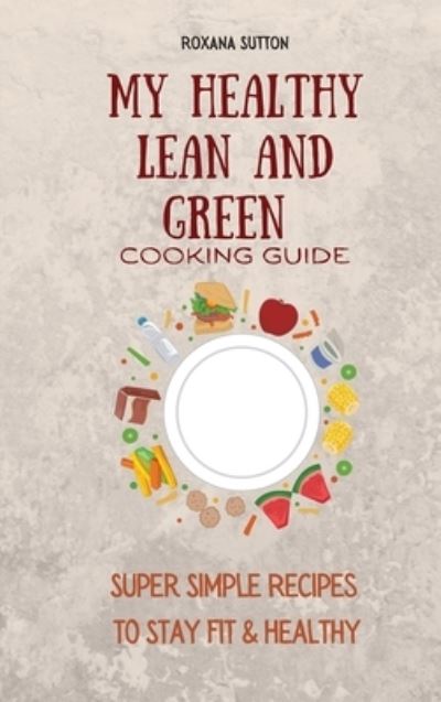 Cover for Roxana Sutton · My Healthy Lean and Green Cooking Guide: Super Simple Recipes to Stay Fit &amp; Healthy (Hardcover Book) (2021)