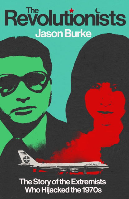 Jason Burke · The Revolutionists: The Story of the Extremists Who Hijacked the 1970s (Hardcover Book) (2024)