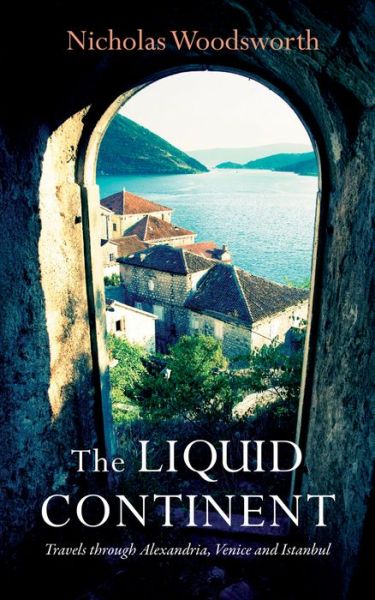 Cover for Nicholas Woodsworth · The Liquid Continent: Travels through Alexandria, Venice and Istanbul - Armchair Traveller (Paperback Book) [New edition] (2015)