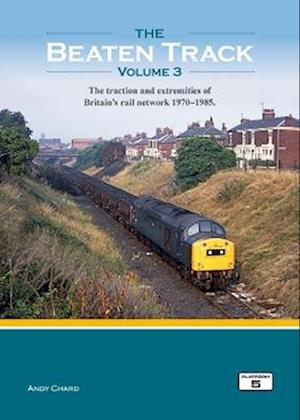 Cover for Andy Chard · The Beaten Track Volume 3: The Traction and Extremities of Britain's Rail Network 1970-1985 - The Beaten Track (Hardcover Book) (2023)