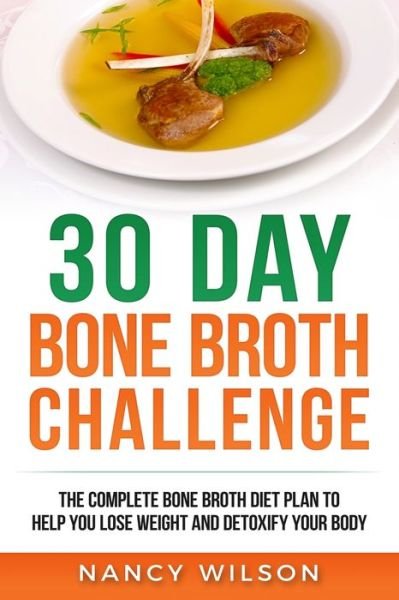 Cover for Wilson Nancy · 30 Day Bone Broth Challenge: The Complete Bone Broth Diet Plan to Help you Lose Weight and Detoxify your Body (Paperback Bog) (2019)