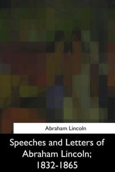 Speeches and Letters of Abraham Lincoln, 1832-1865 - Abraham Lincoln - Books - Createspace Independent Publishing Platf - 9781975959067 - October 9, 2017