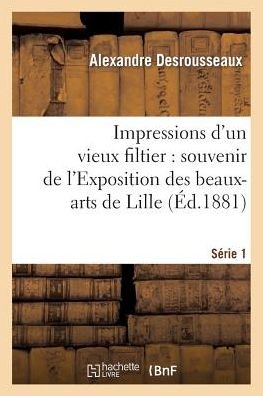 Cover for Desrousseaux-a · Impressions D'un Vieux Filtier: Souvenir De L'exposition Des Beaux-arts De Lille. Serie 1 (Taschenbuch) (2018)