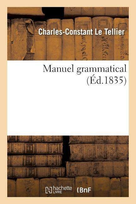 Cover for Le Tellier-c-c · Manuel Grammatical: Contenant La Connaissance Des Diverses Especes De Mots Employes (Pocketbok) [French edition] (2013)