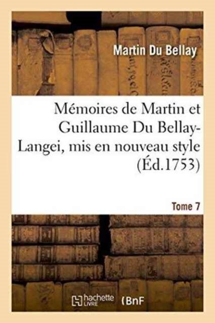 Memoires de Martin Et Guillaume Du Bellay-Langei, MIS En Nouveau Style. Tome 7 - Du Bellay - Books - Hachette Livre - BNF - 9782019579067 - October 1, 2016