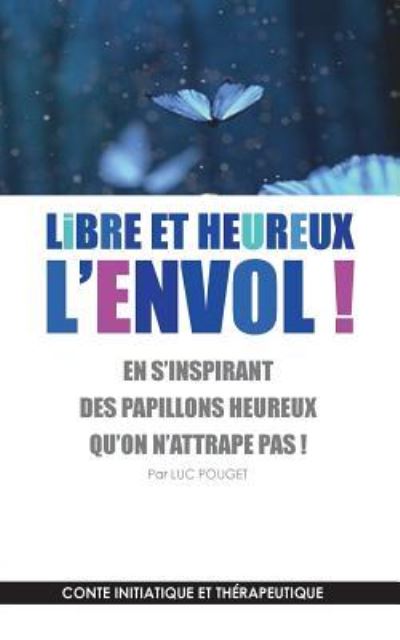 Cover for Luc Pouget · Libre et heureux, l'envol !: En s'inspirant des papillons heureux qu'on n'attrape pas ! Conte initiatique et therapeutique. (Paperback Book) (2019)