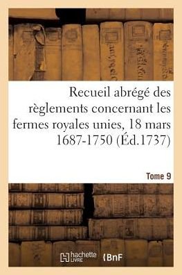 Recueil Abrege Des Reglements Concernant Les Fermes Royales Unies, 18 Mars 1687-1750. Tome 9 - Étienne Agard Dechamps - Libros - Hachette Livre - BNF - 9782329270067 - 2019