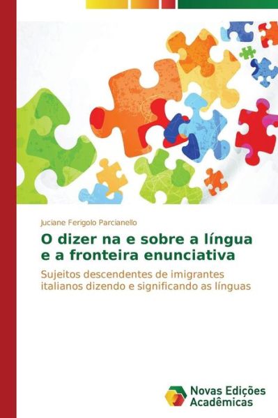 Cover for Juciane Ferigolo Parcianello · O Dizer Na E Sobre a Língua E a Fronteira Enunciativa: Sujeitos Descendentes De Imigrantes Italianos Dizendo E Significando As Línguas (Taschenbuch) [Portuguese edition] (2014)