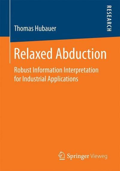 Thomas Hubauer · Relaxed Abduction: Robust Information Interpretation for Industrial Applications (Paperback Book) [1st ed. 2016 edition] (2016)