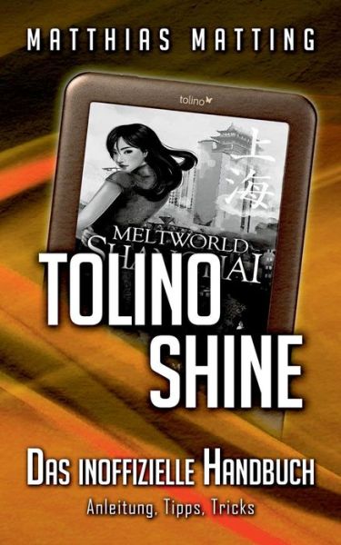 Tolino Shine - Das Inoffizielle Handbuch. Anleitung, Tipps, Tricks - Matthias Matting - Books - Books On Demand - 9783732282067 - November 25, 2014