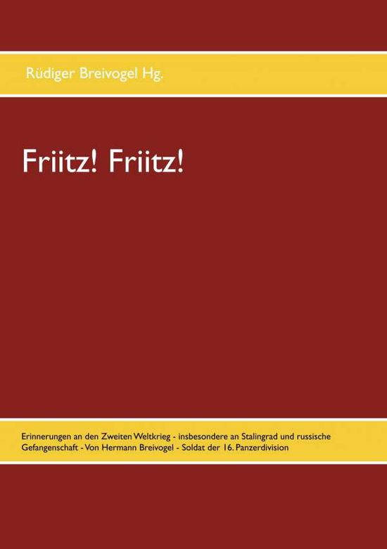 Cover for Friitz! Friitz!: Erinnerungen an den Zweiten Weltkrieg - insbesondere an Stalingrad und russische Gefangenschaft - Von Hermann Breivogel - Soldat der 16. Panzerdivision (Paperback Book) (2020)