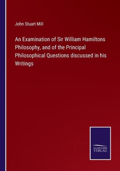 Cover for John Stuart Mill · An Examination of Sir William Hamiltons Philosophy, and of the Principal Philosophical Questions discussed in his Writings (Pocketbok) (2022)