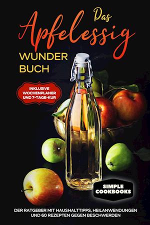 Cover for Simple Cookobooks · Das Apfelessig Wunder Buch: Der Ratgeber mit Haushalttipps, Heilanwendungen und 60 Rezepten gegen Beschwerden - Inklusive Wochenplaner und 7-Tage-Kur (Bok) (2024)