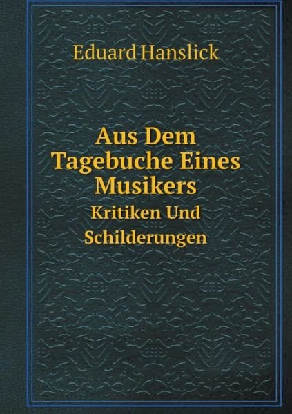 Cover for Eduard Hanslick · Aus Dem Tagebuche Eines Musikers Kritiken Und Schilderungen (Paperback Book) [German edition] (2014)