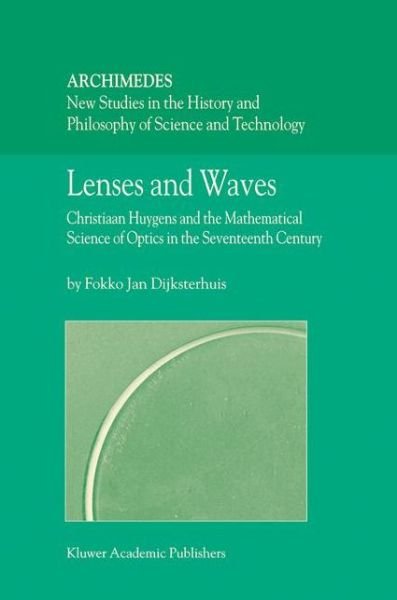 Fokko Jan Dijksterhuis · Lenses and Waves: Christiaan Huygens and the Mathematical Science of Optics in the Seventeenth Century - Archimedes (Paperback Bog) [1st ed. Softcover of orig. ed. 2004 edition] (2010)