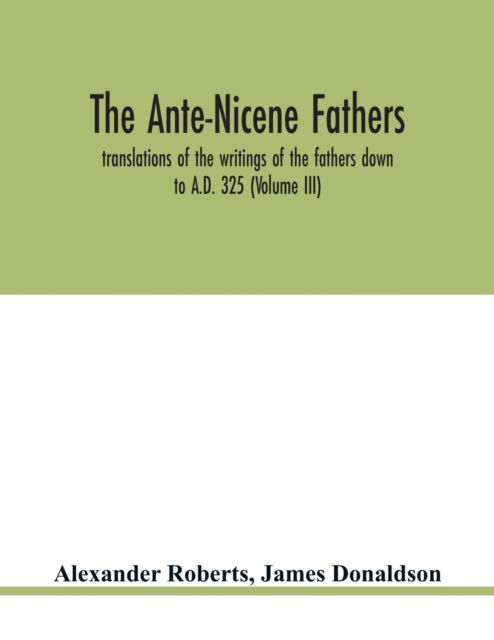 Cover for Alexander Roberts · The Ante-Nicene fathers. translations of the writings of the fathers down to A.D. 325 (Volume III) (Paperback Book) (2020)