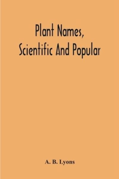 Cover for A B Lyons · Plant Names, Scientific And Popular, Including In The Case Of Each Plant The Correct Botanical Name In Accordance With The Reformed Nomenclature, Together With Botanical And Popular Synonyms (Paperback Book) (2020)