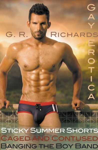 Cover for G R Richards · Sticky Summer Shorts, Caged and Contused, Banging the Boy Band Gay Erotica (Paperback Book) (2015)