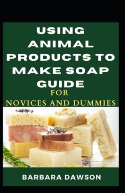 Cover for Barbara Dawson · Using Animal Products To Make Soap For Novices And Dummies (Paperback Book) (2020)