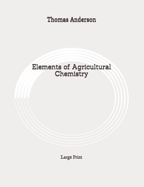 Elements of Agricultural Chemistry - Thomas Anderson - Kirjat - Independently Published - 9798647939067 - perjantai 22. toukokuuta 2020