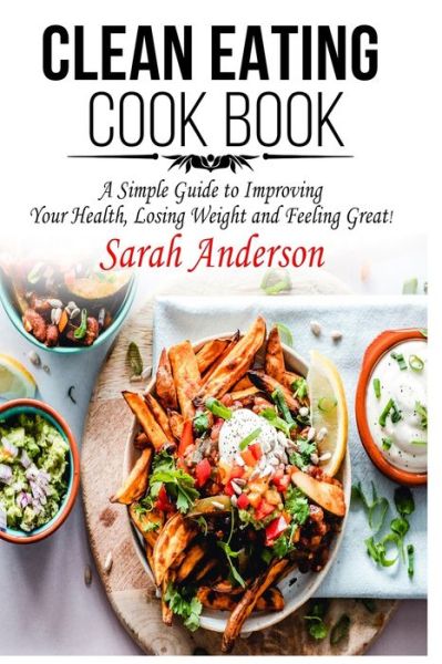 Cover for Sarah Anderson · Clean Eating Cook Book: A Simple Guide to Improving Your Health, Losing Weight, and Feeling Great! (Paperback Book) (2020)