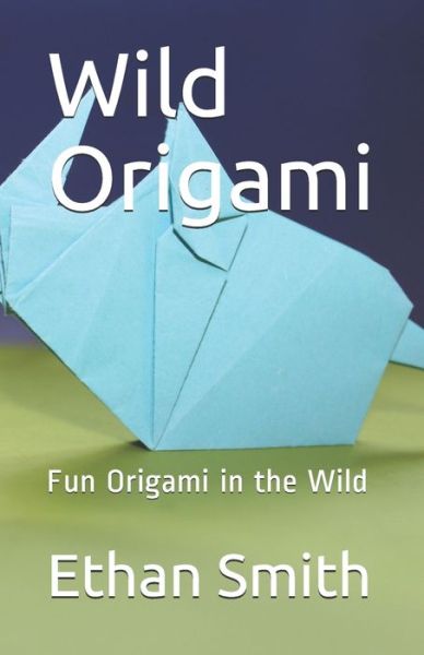 Wild Origami - Ethan Smith - Kirjat - Independently Published - 9798651240067 - torstai 4. kesäkuuta 2020