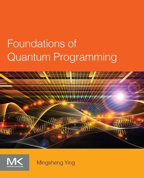Cover for Ying, Mingsheng (Deputy Director for Research, Institute of Software, Chinese Academy of Sciences; Director, Centre for Quantum Software, Tsinghua University; and Hui Yan Chair Professor of Computer Science, Tsinghua University, China) · Foundations of Quantum Programming (Paperback Book) (2016)