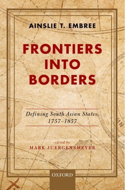 Cover for Embree, Late Professor Ainslie T. (Professor of History, Professor of History, Columbia University) · Frontiers into Borders: Defining South Asian States, 1757-1857 (Hardcover Book) (2020)