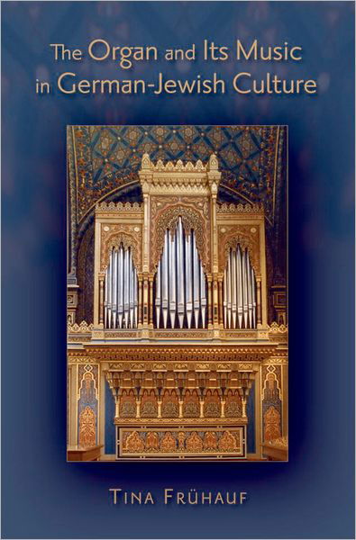 Cover for Fruhauf, Tina (Adjunct Assistant Professor of Music at Brooklyn College and Editor at Repertoire International de Litterature Musicale, Adjunct Assistant Professor of Music at Brooklyn College and Editor at Repertoire International de Litterature Musicale · The Organ and its Music in German-Jewish Culture (Innbunden bok) (2009)