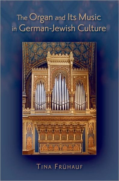 Cover for Fruhauf, Tina (Adjunct Assistant Professor of Music at Brooklyn College and Editor at Repertoire International de Litterature Musicale, Adjunct Assistant Professor of Music at Brooklyn College and Editor at Repertoire International de Litterature Musicale · The Organ and its Music in German-Jewish Culture (Hardcover Book) (2009)