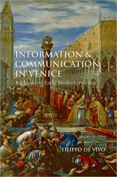 Cover for De Vivo, Filippo (, Lecturer in Early Modern European History, Birkbeck College, London) · Information and Communication in Venice: Rethinking Early Modern Politics (Hardcover Book) (2007)