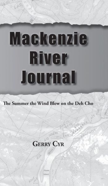 Cover for Gerry Cyr · Mackenzie River Journal : The Summer the Wind Blew on the Deh Cho (Hardcover Book) (2020)