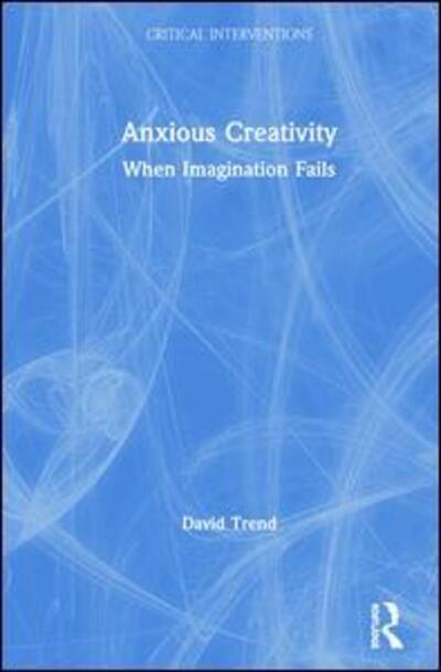 Cover for Trend, David (University of California, Irvine) · Anxious Creativity: When Imagination Fails - Critical Interventions (Hardcover Book) (2019)