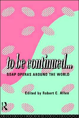 To Be Continued...: Soap Operas Around the World - Comedia - Robert C. Allen - Books - Taylor & Francis Ltd - 9780415110068 - December 22, 1994