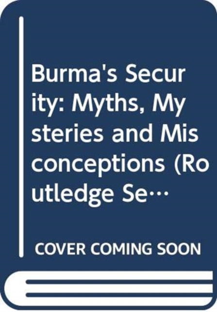 Cover for Andrew Selth · Burma's Security: Myths, Mysteries and Misconceptions - Routledge Security in Asia Pacific Series (Hardcover Book) (2023)