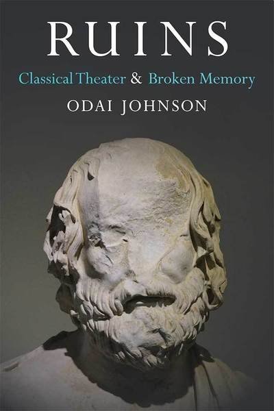 Cover for Odai Johnson · Ruins: Classical Theater and Broken Memory - Theater: Theory / Text / Performance (Hardcover Book) (2018)