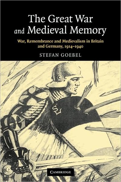 Cover for Goebel, Stefan (University of Kent, Canterbury) · The Great War and Medieval Memory: War, Remembrance and Medievalism in Britain and Germany, 1914–1940 - Studies in the Social and Cultural History of Modern Warfare (Paperback Book) (2009)