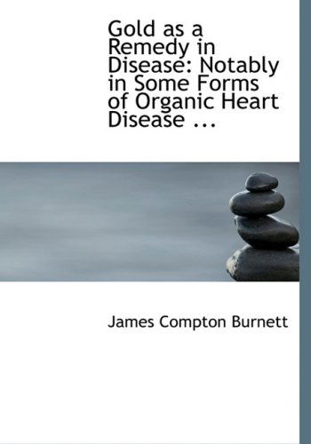 Cover for James Compton Burnett · Gold As a Remedy in Disease: Notably in Some Forms of Organic Heart Disease ... (Hardcover Book) [Large Print, Large Type edition] (2008)