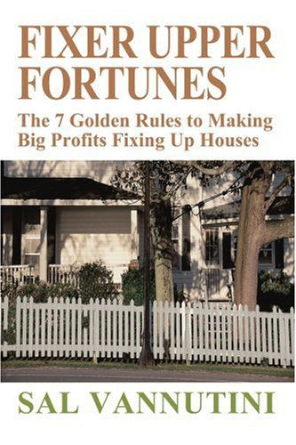 Fixer Upper Fortunes: the 7 Golden Rules to Making Big Profits Fixing Up Houses - Sal Vannutini - Books - iUniverse, Inc. - 9780595313068 - August 3, 2004