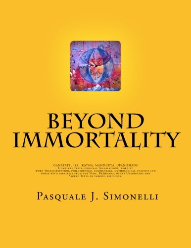 Cover for Dr. Pasquale J. Simonelli · Beyond Immortality: Complete Texts, Original Translations, Word by Word Transliteration, Philosophical Commentary, Mythological Analysis and Notes of ... Isa, Katha and Mandukya Upanishads (Volume 1) (Paperback Book) (2012)