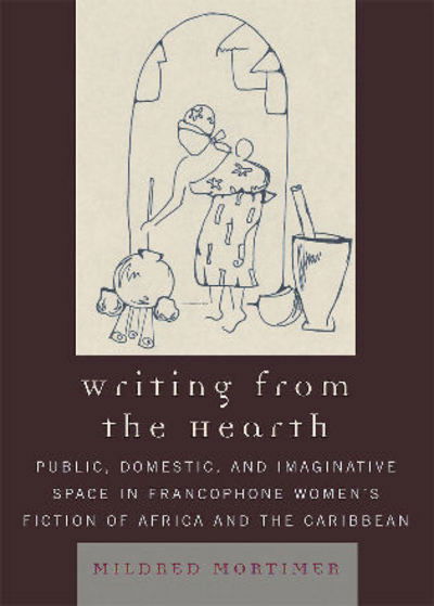 Cover for Mildred Mortimer · Writing from the Hearth: Public, Domestic, and Imaginative Space in Francophone Women's Fiction of Africa and the Caribbean - After the Empire: The Francophone World and Postcolonial France (Hardcover Book) (2007)