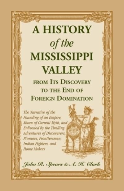 Cover for John R Spears · A History Of The Mississippi Valley From Its Discovery To The End Of Foreign Domination. The Narrative of the Founding of an Empire, Shorn of Current Myth, and Enlivened by the Thrilling Adventures of Discoverers, Pioneers, Frontiersmen, Indian Fighters,  (Paperback Bog) (2021)