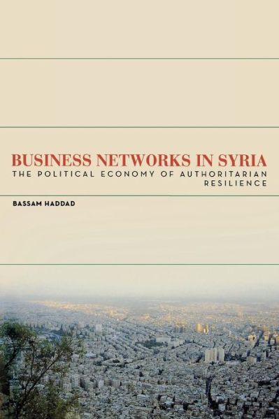 Cover for Bassam S. A. Haddad · Business Networks in Syria: The Political Economy of Authoritarian Resilience - Stanford Studies in Middle Eastern and Islamic Societies and Cultures (Paperback Book) (2012)