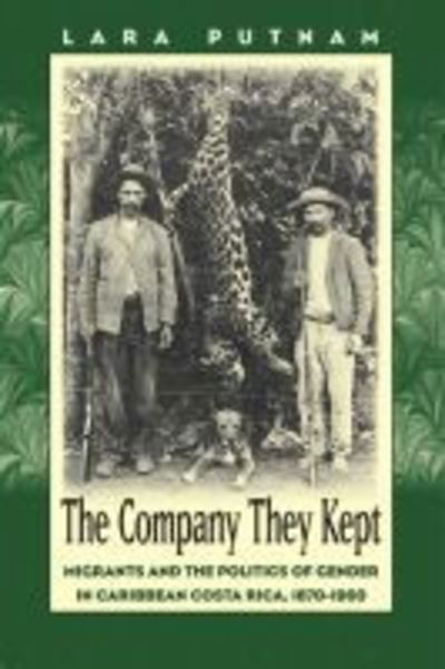 Cover for Lara Putnam · The Company They Kept: Migrants and the Politics of Gender in Caribbean Costa Rica, 1870-1960 (Paperback Book) [New edition] (2002)