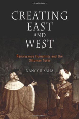Cover for Nancy Bisaha · Creating East and West: Renaissance Humanists and the Ottoman Turks (Hardcover Book) (2004)