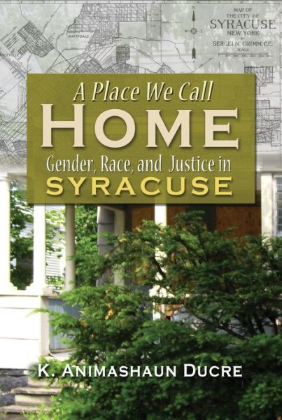 Cover for K. Animashaun Ducre · A Place We Call Home: Gender, Race and Justice in Syracuse (Hardcover Book) (2013)