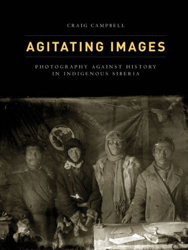 Cover for Craig Campbell · Agitating Images: Photography against History in Indigenous Siberia - First Peoples: New Directions in Indigenous Studies (Taschenbuch) (2014)